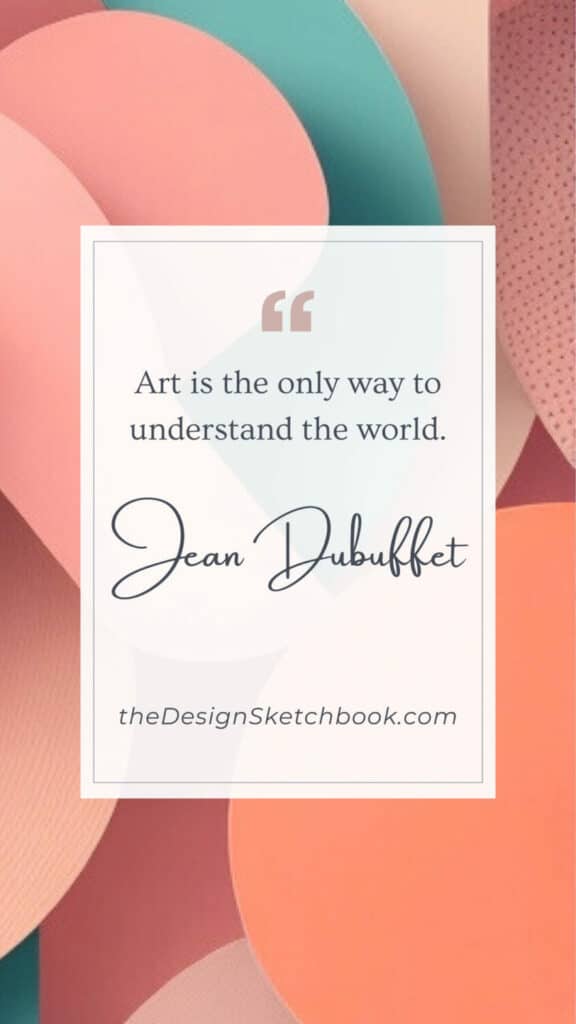 22. "Art is the only way to understand the world." - Jean Dubuffet