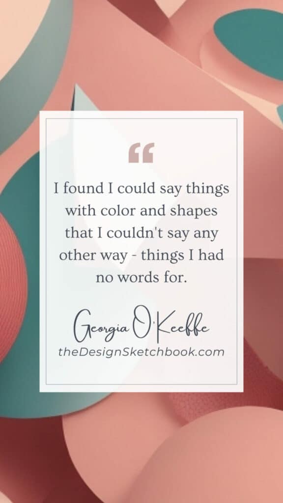 49. "I found I could say things with color and shapes that I couldn't say any other way - things I had no words for." - Georgia O'Keeffe